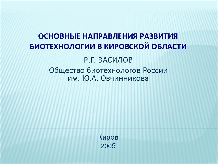 ОСНОВНЫЕ НАПРАВЛЕНИЯ РАЗВИТИЯ БИОТЕХНОЛОГИИ В КИРОВСКОЙ ОБЛАСТИ Р. Г. ВАСИЛОВ Общество биотехнологов России им.
