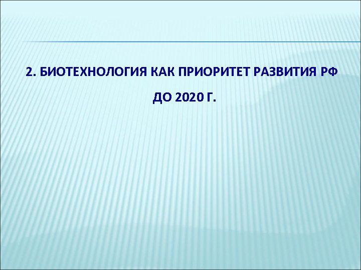 2. БИОТЕХНОЛОГИЯ КАК ПРИОРИТЕТ РАЗВИТИЯ РФ ДО 2020 Г. 
