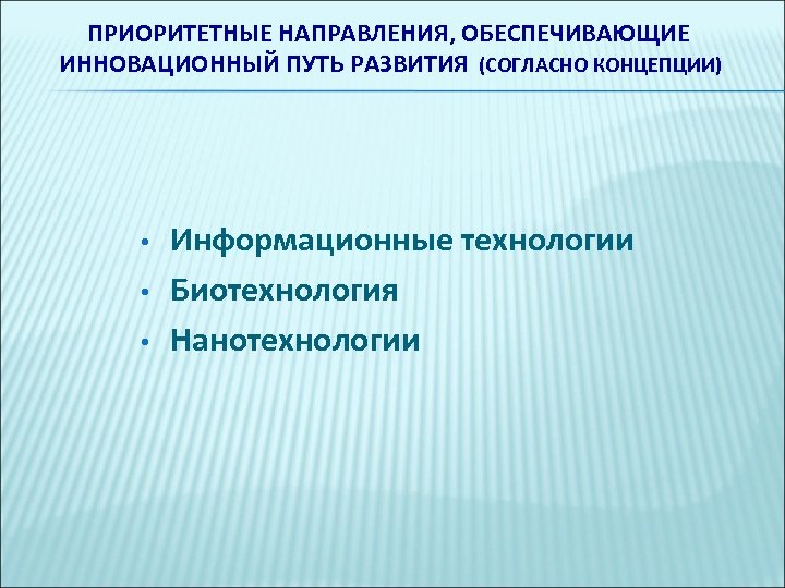 ПРИОРИТЕТНЫЕ НАПРАВЛЕНИЯ, ОБЕСПЕЧИВАЮЩИЕ ИННОВАЦИОННЫЙ ПУТЬ РАЗВИТИЯ (СОГЛАСНО КОНЦЕПЦИИ) • • • Информационные технологии Биотехнология