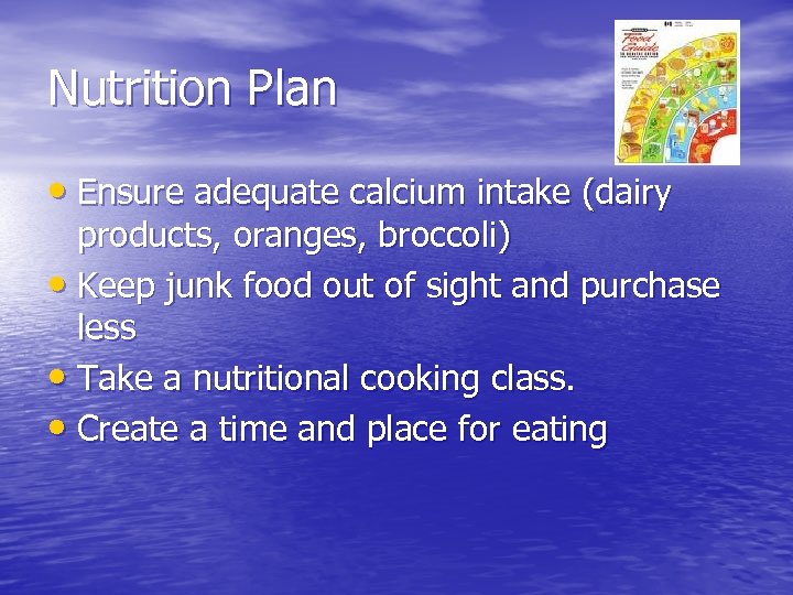 Nutrition Plan • Ensure adequate calcium intake (dairy products, oranges, broccoli) • Keep junk