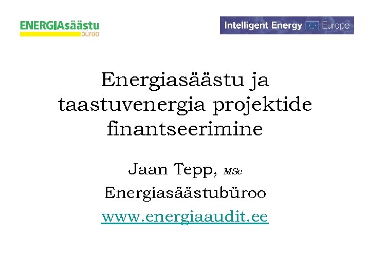 Energiasäästu ja taastuvenergia projektide finantseerimine Jaan Tepp, MSc Energiasäästubüroo www. energiaaudit. ee 