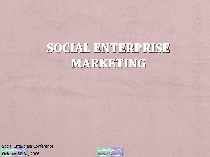 SOCIAL ENTERPRISE MARKETING Social Enterprise Conference October 30 -31, 2006 