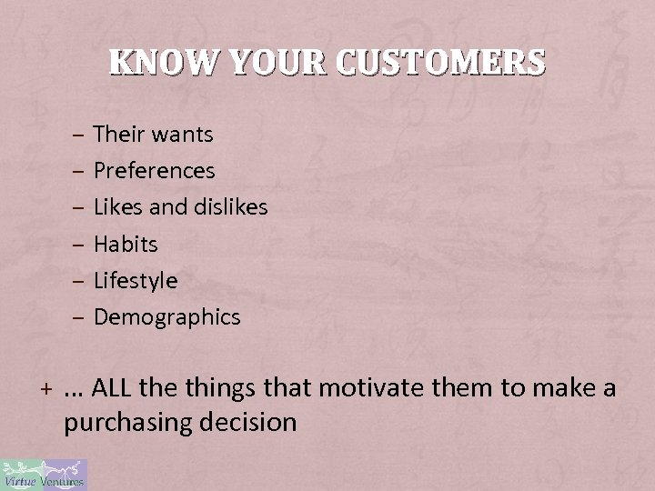 KNOW YOUR CUSTOMERS – Their wants – Preferences – Likes and dislikes – Habits