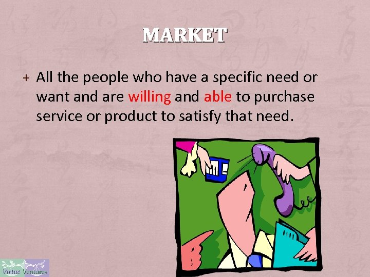 MARKET + All the people who have a specific need or want and are