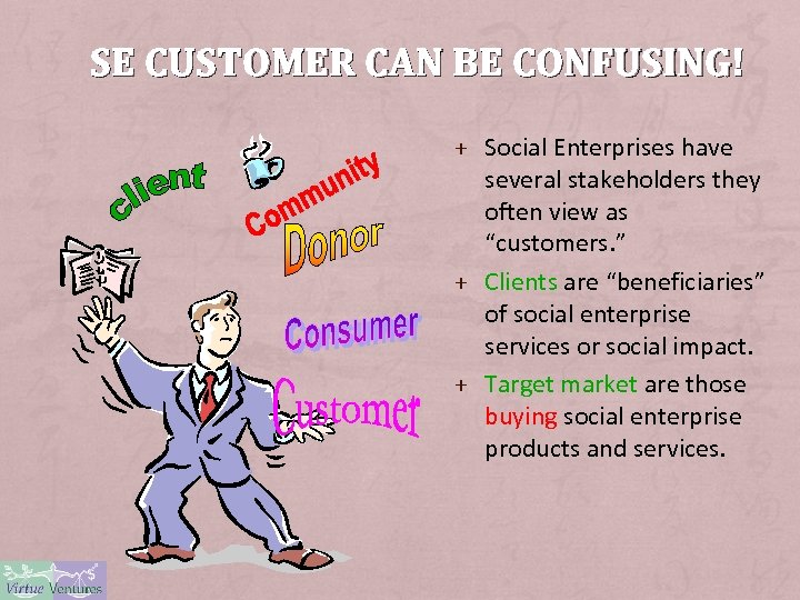 SE CUSTOMER CAN BE CONFUSING! + Social Enterprises have several stakeholders they often view