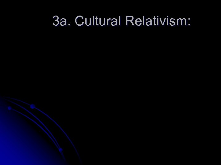 3 a. Cultural Relativism: 