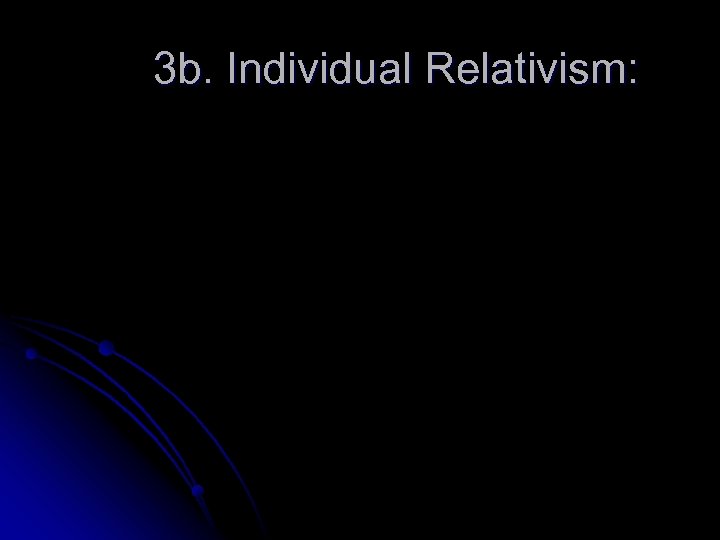 3 b. Individual Relativism: 