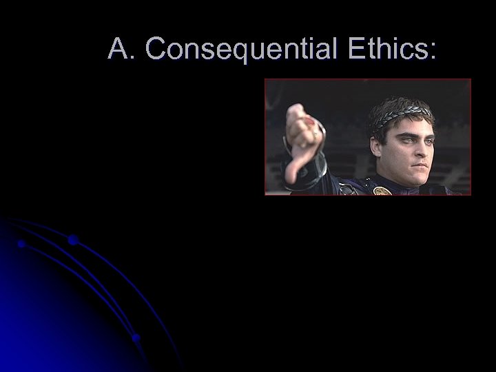 A. Consequential Ethics: 