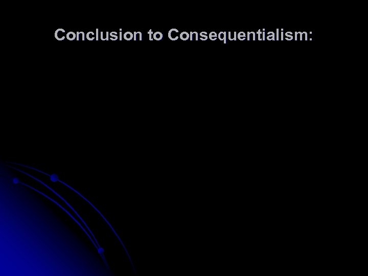 Conclusion to Consequentialism: 