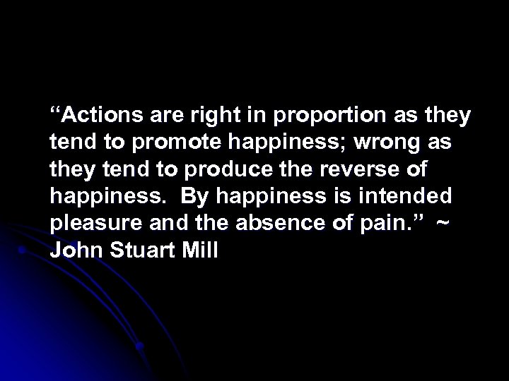 “Actions are right in proportion as they tend to promote happiness; wrong as they