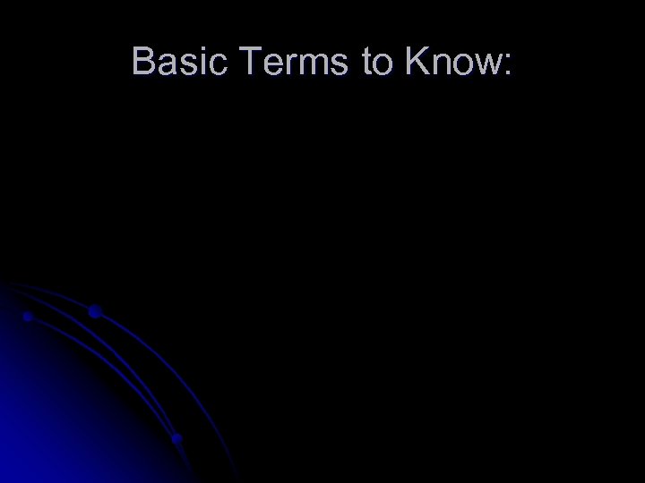 Basic Terms to Know: 