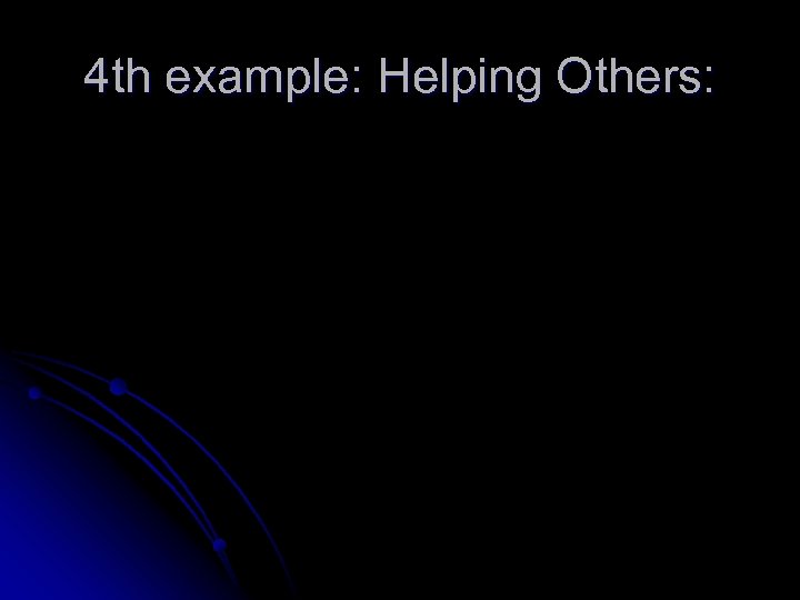 4 th example: Helping Others: 