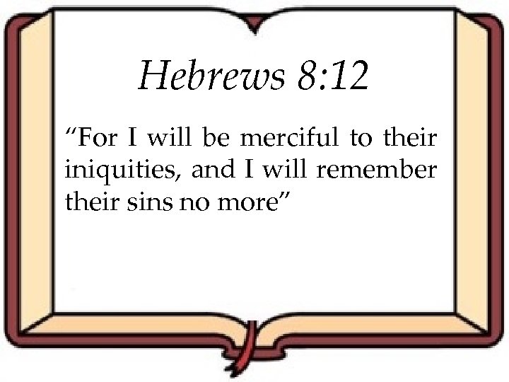 Hebrews 8: 12 “For I will be merciful to their iniquities, and I will