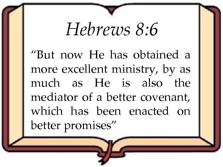 Hebrews 8: 6 “But now He has obtained a more excellent ministry, by as