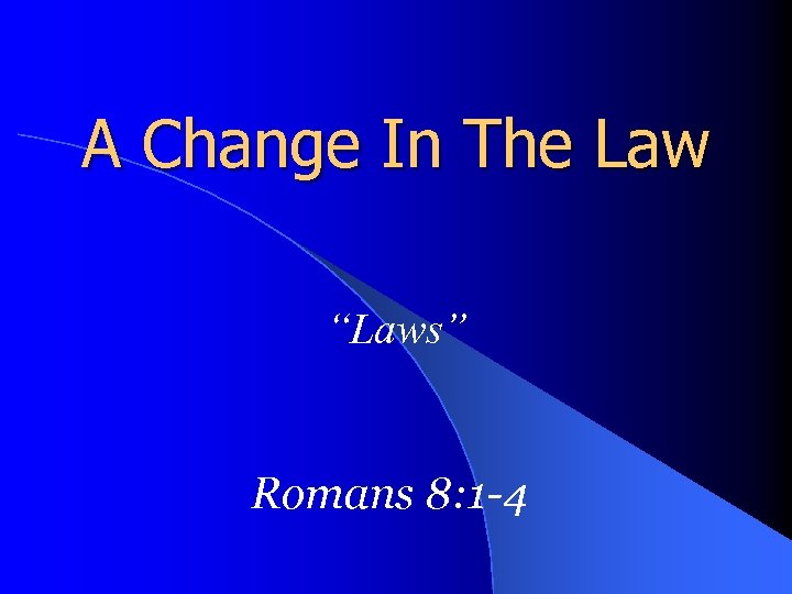 A Change In The Law “Laws” Romans 8: 1 -4 