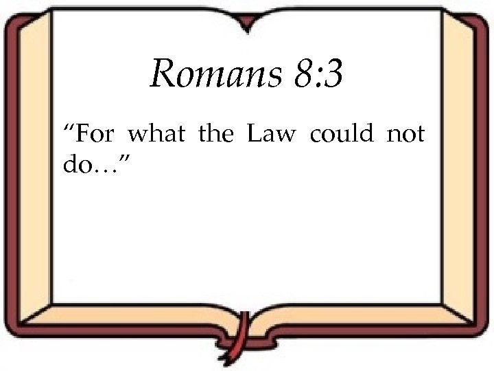 Romans 8: 3 “For what the Law could not do…” 
