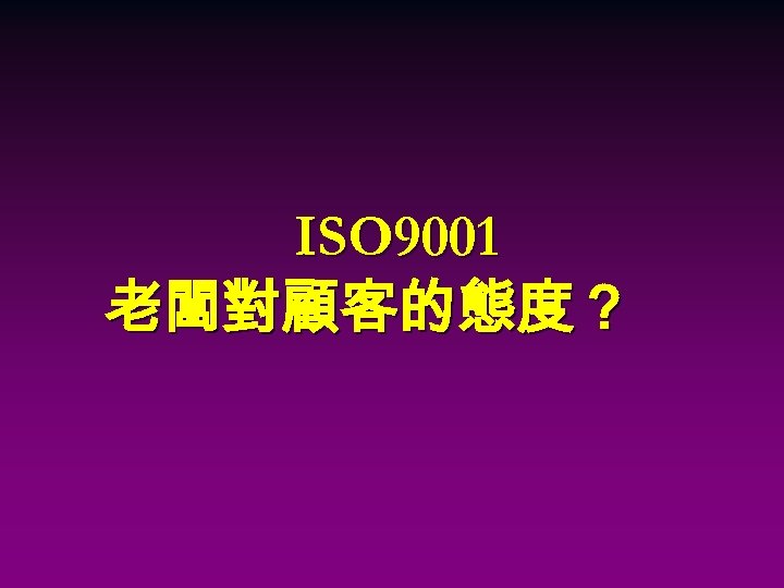 ISO 9001 老闆對顧客的態度？ 