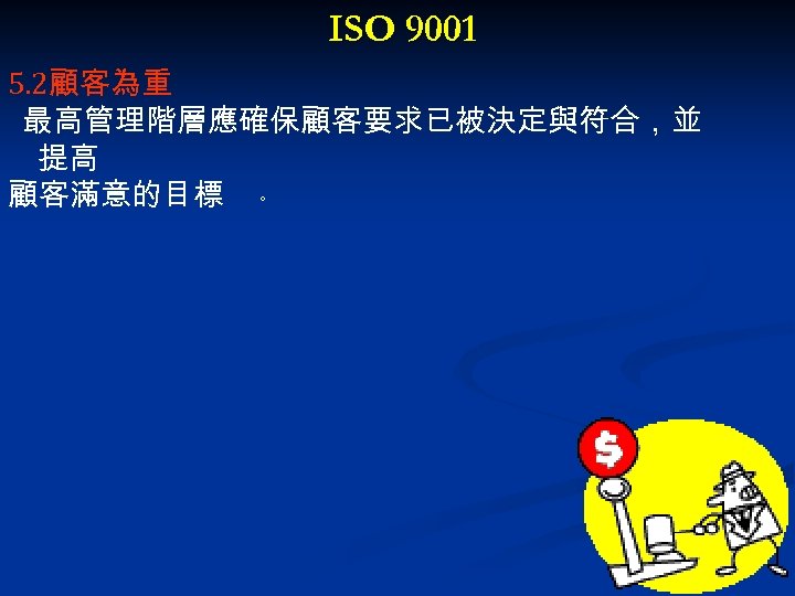 ISO 9001 5. 2顧客為重 最高管理階層應確保顧客要求已被決定與符合，並 提高 顧客滿意的目標 。 