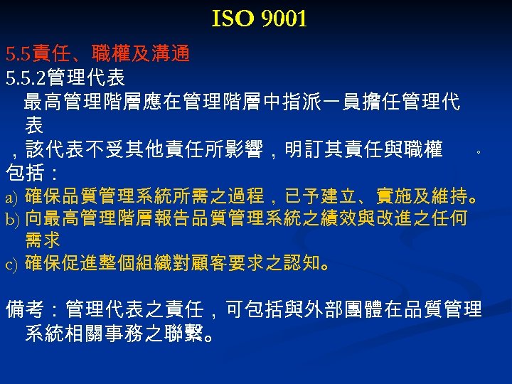 ISO 9001 5. 5責任、職權及溝通 5. 5. 2管理代表 最高管理階層應在管理階層中指派一員擔任管理代 表 ，該代表不受其他責任所影響，明訂其責任與職權 包括： 。 a) 確保品質管理系統所需之過程，已予建立、實施及維持。