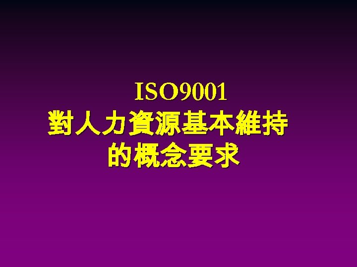 ISO 9001 對人力資源基本維持 的概念要求 