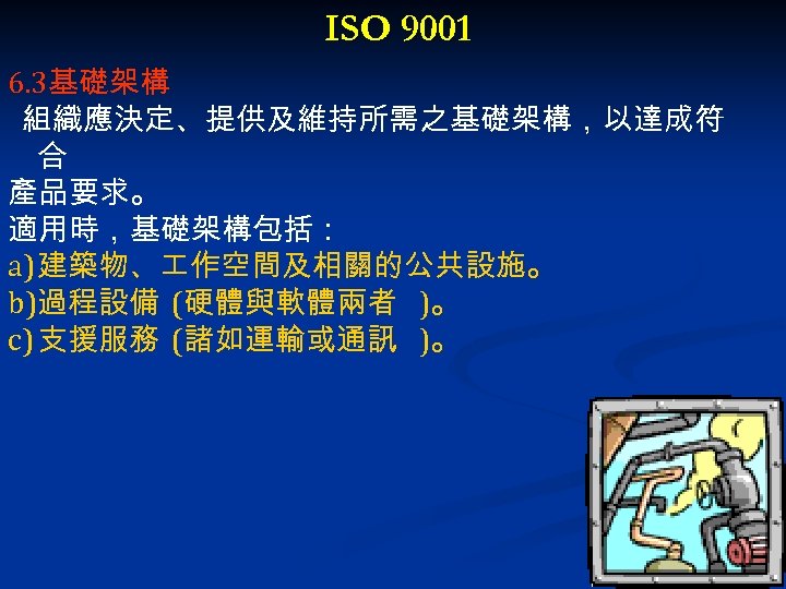 ISO 9001 6. 3基礎架構 組織應決定、提供及維持所需之基礎架構，以達成符 合 產品要求。 適用時，基礎架構包括： a) 建築物、 作空間及相關的公共設施。 b)過程設備 (硬體與軟體兩者 )。