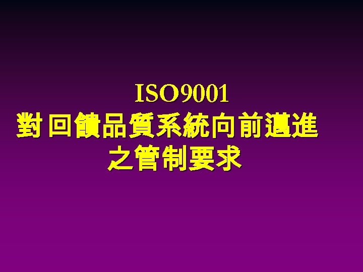 ISO 9001 對 回饋品質系統向前邁進 之管制要求 