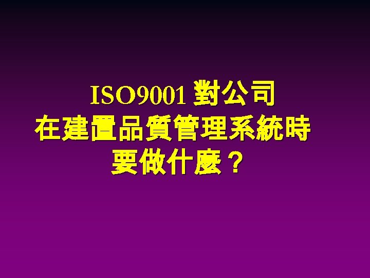 ISO 9001 對公司 在建置品質管理系統時 要做什麼？ 