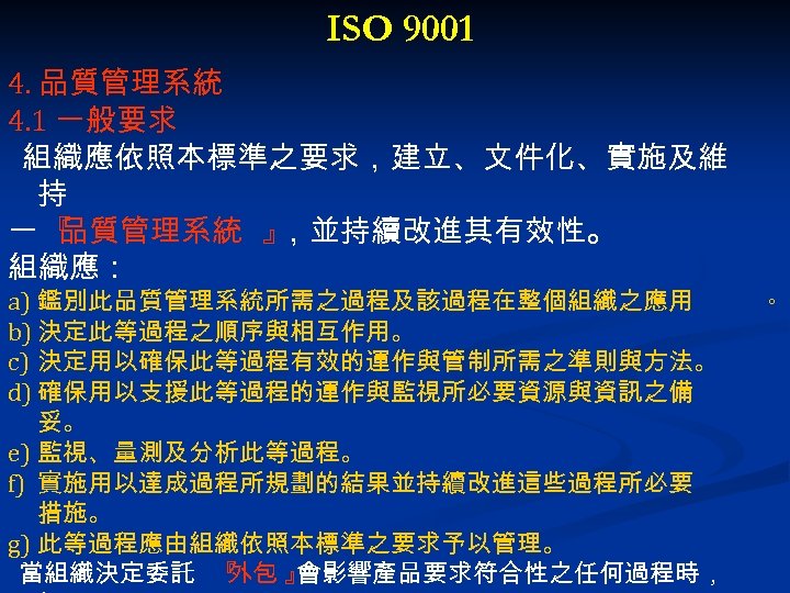 ISO 9001 4. 品質管理系統 4. 1 一般要求 組織應依照本標準之要求，建立、文件化、實施及維 持 一『 品質管理系統 』 ，並持續改進其有效性。 組織應：