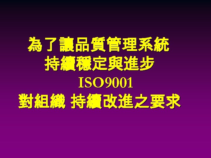 為了讓品質管理系統 持續穩定與進步 ISO 9001 對組織 持續改進之要求 