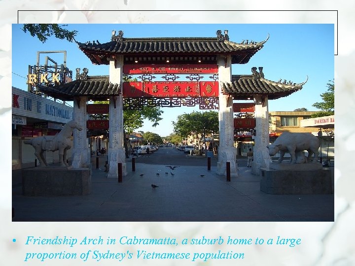  • • Friendship Arch in Cabramatta, a suburb home to a large proportion