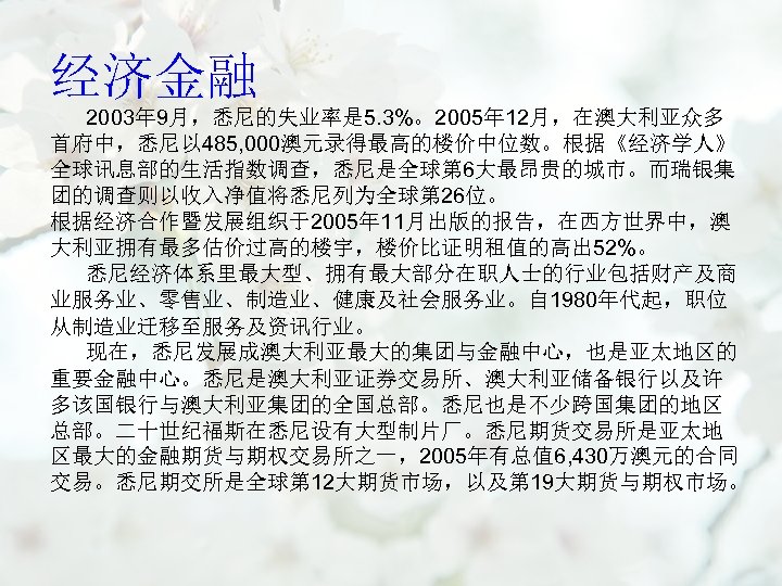 经济金融 2003年 9月，悉尼的失业率是 5. 3%。2005年 12月，在澳大利亚众多 首府中，悉尼以 485, 000澳元录得最高的楼价中位数。根据《经济学人》 全球讯息部的生活指数调查，悉尼是全球第 6大最昂贵的城市。而瑞银集 团的调查则以收入净值将悉尼列为全球第 26位。 根据经济合作暨发展组织于2005年