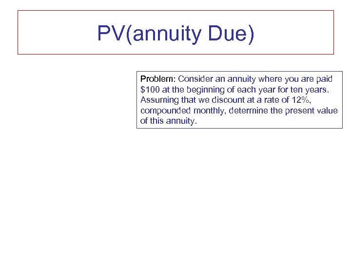 PV(annuity Due) Problem: Consider an annuity where you are paid $100 at the beginning