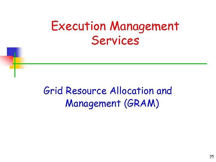 Execution Management Services Grid Resource Allocation and Management (GRAM) 15 