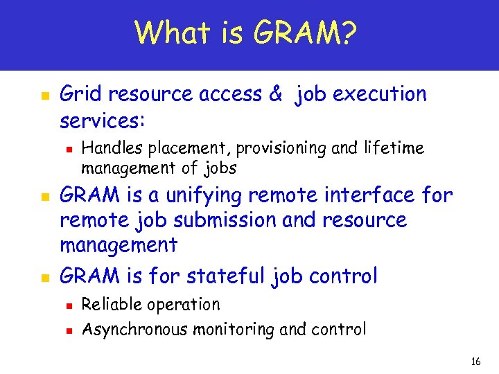 What is GRAM? n Grid resource access & job execution services: n n n
