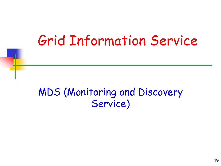 Grid Information Service MDS (Monitoring and Discovery Service) 19 