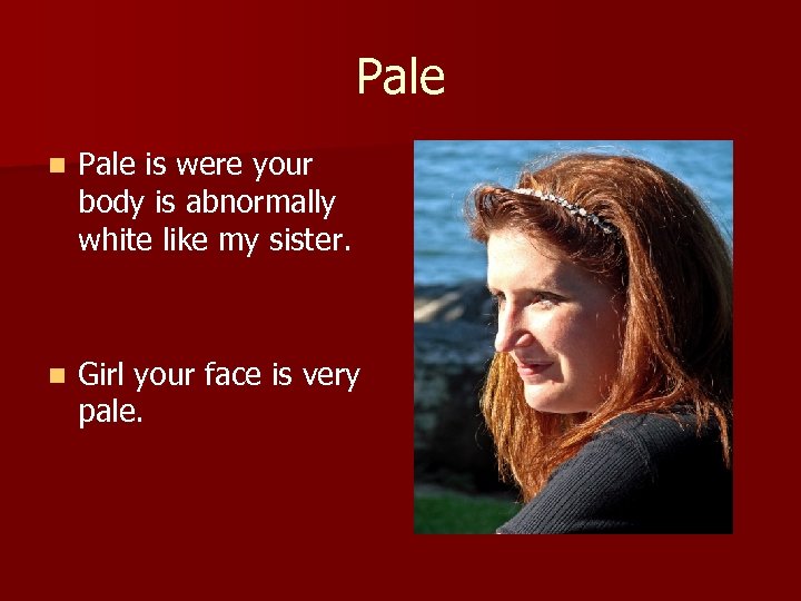 Pale n Pale is were your body is abnormally white like my sister. n