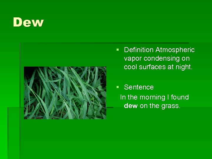 Dew § Definition Atmospheric vapor condensing on cool surfaces at night. § Sentence In
