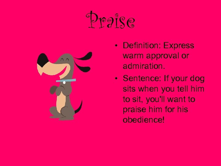 Praise • Definition: Express warm approval or admiration. • Sentence: If your dog sits