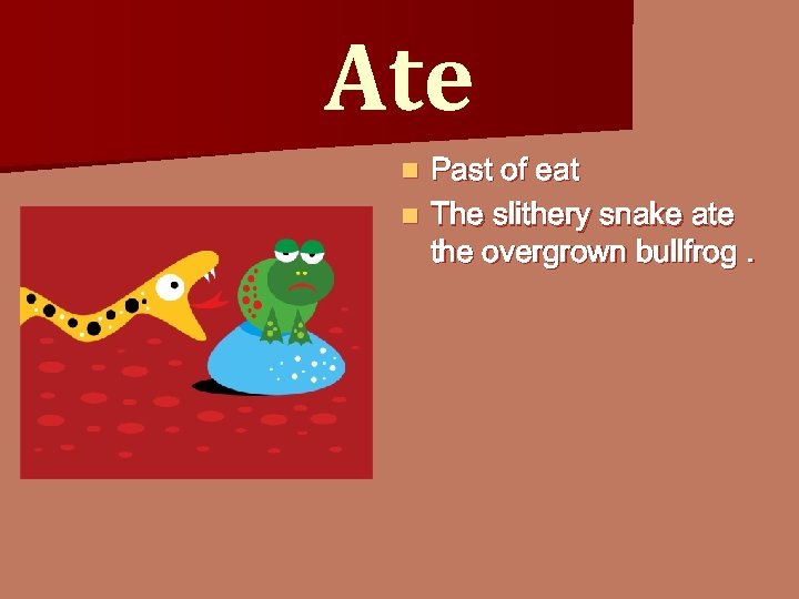 Ate Past of eat n The slithery snake ate the overgrown bullfrog. n 