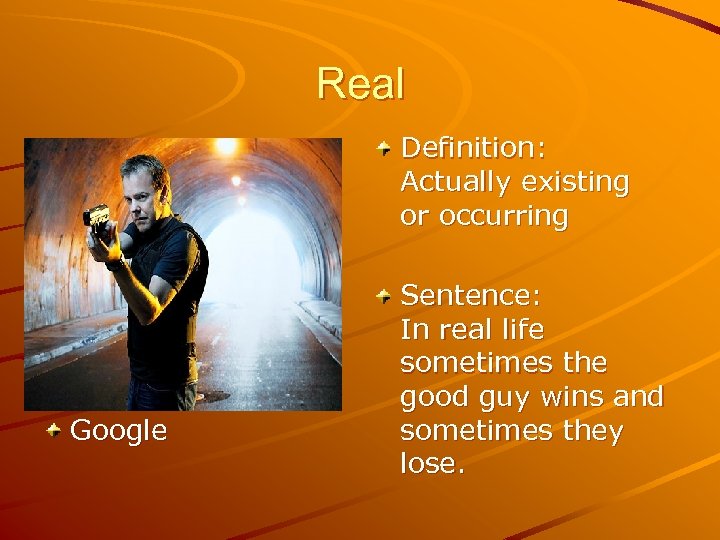 Real Definition: Actually existing or occurring Google Sentence: In real life sometimes the good