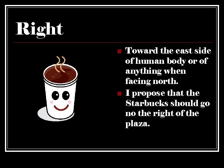 Right n n Toward the east side of human body or of anything when