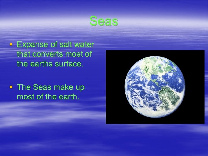 Seas § Expanse of salt water that converts most of the earths surface. §