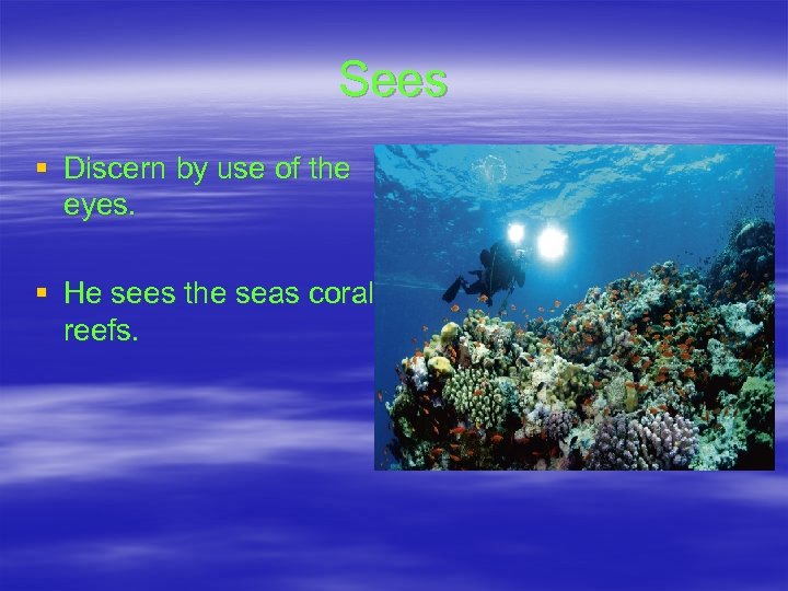 Sees § Discern by use of the eyes. § He sees the seas coral