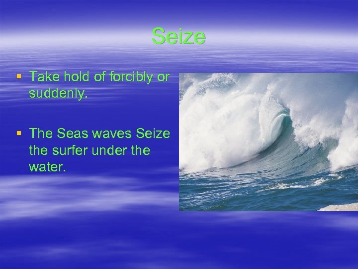 Seize § Take hold of forcibly or suddenly. § The Seas waves Seize the