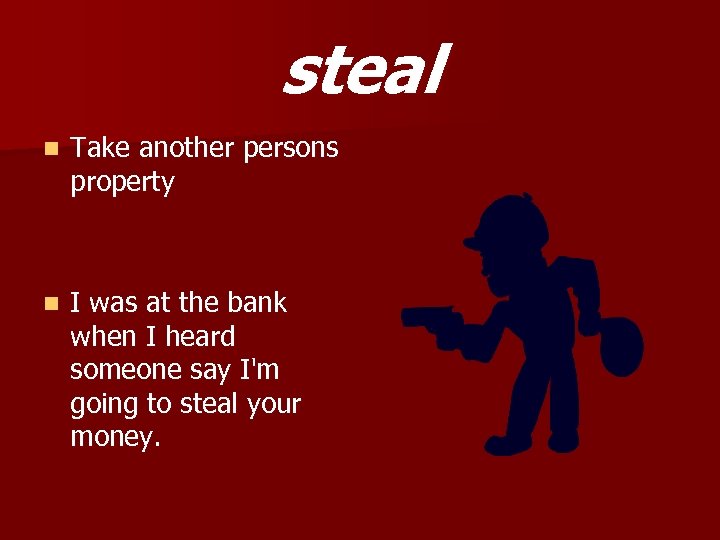 steal n Take another persons property n I was at the bank when I