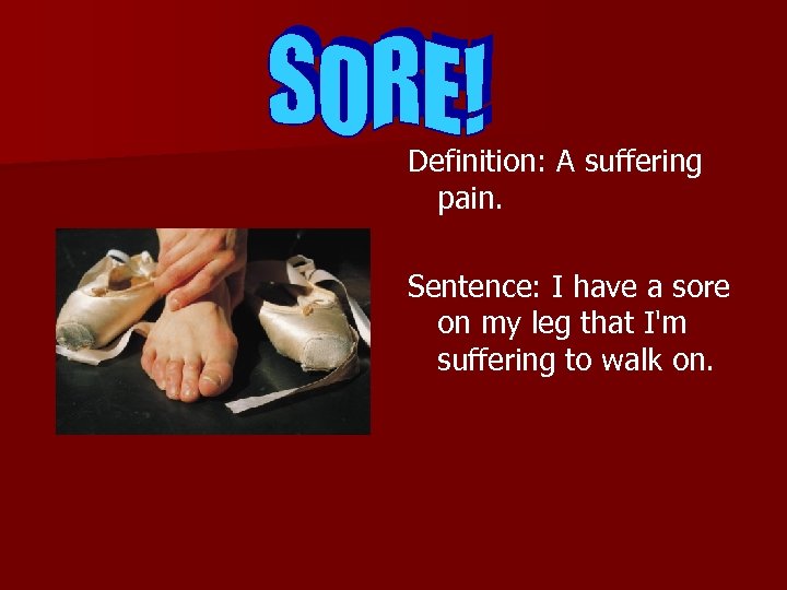 Definition: A suffering pain. Sentence: I have a sore on my leg that I'm