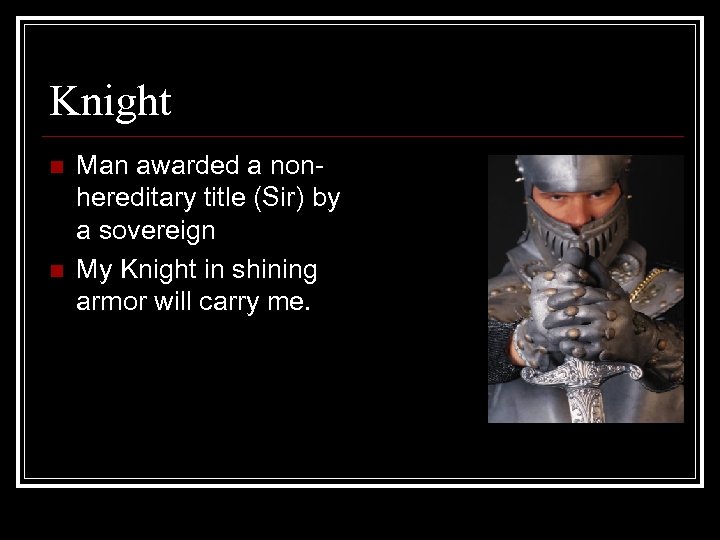 Knight n n Man awarded a nonhereditary title (Sir) by a sovereign My Knight