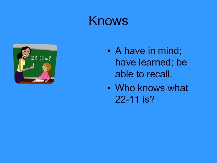 Knows • A have in mind; have learned; be able to recall. • Who