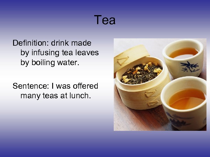 Tea Definition: drink made by infusing tea leaves by boiling water. Sentence: I was