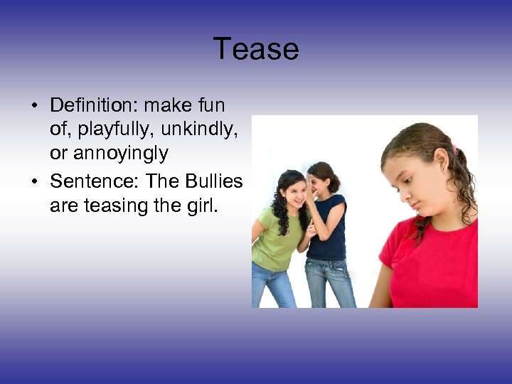 Tease • Definition: make fun of, playfully, unkindly, or annoyingly • Sentence: The Bullies